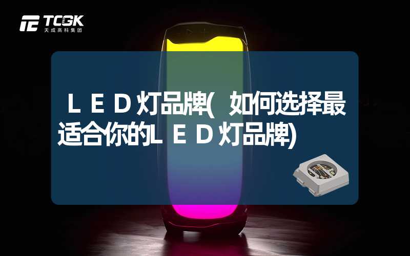 LED灯品牌(如何选择最适合你的LED灯品牌)