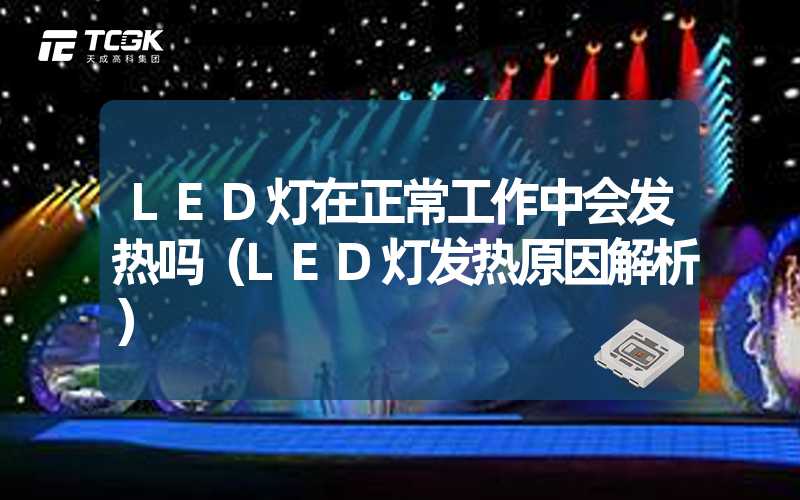 LED灯在正常工作中会发热吗（LED灯发热原因解析）