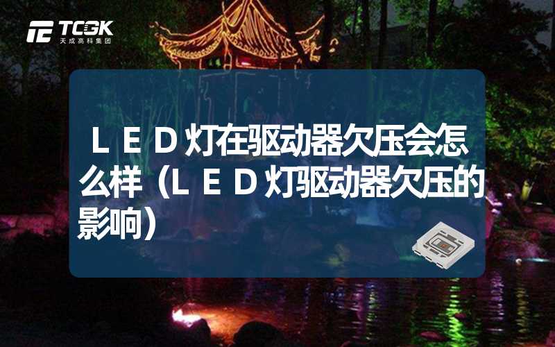 LED灯在驱动器欠压会怎么样（LED灯驱动器欠压的影响）