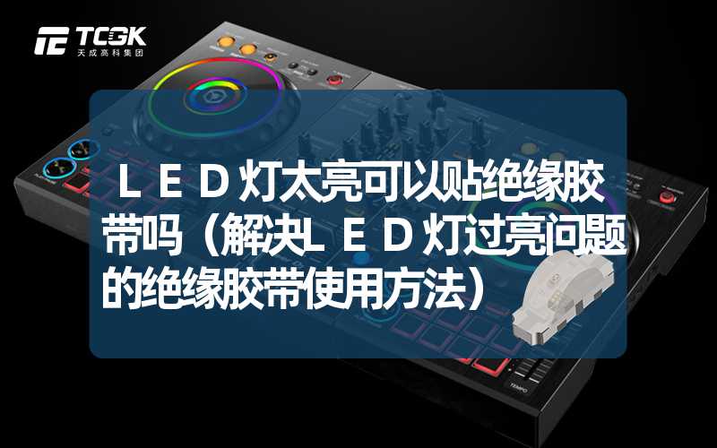 LED灯太亮可以贴绝缘胶带吗（解决LED灯过亮问题的绝缘胶带使用方法）