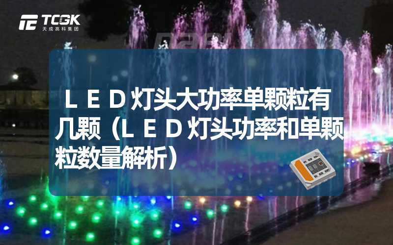 LED灯头大功率单颗粒有几颗（LED灯头功率和单颗粒数量解析）