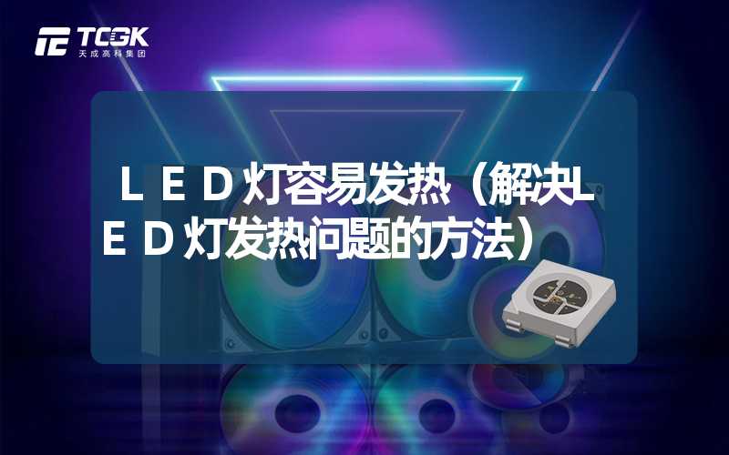 LED灯容易发热（解决LED灯发热问题的方法）