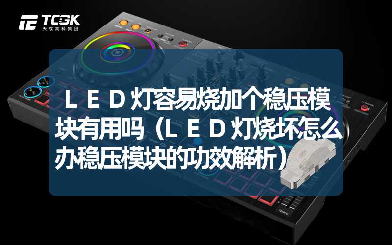 LED灯容易烧加个稳压模块有用吗（LED灯烧坏怎么办稳压模块的功效解析）