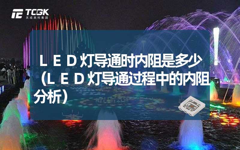 LED灯导通时内阻是多少（LED灯导通过程中的内阻分析）