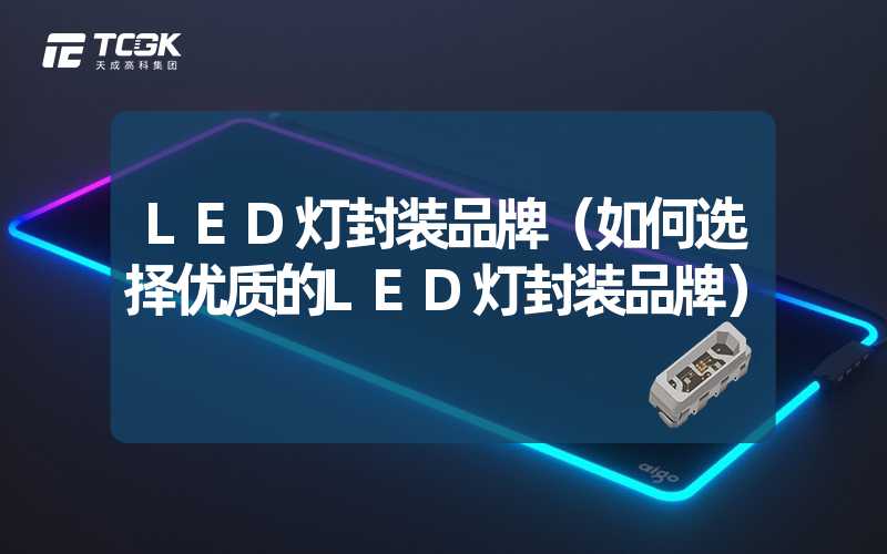 LED灯封装品牌（如何选择优质的LED灯封装品牌）