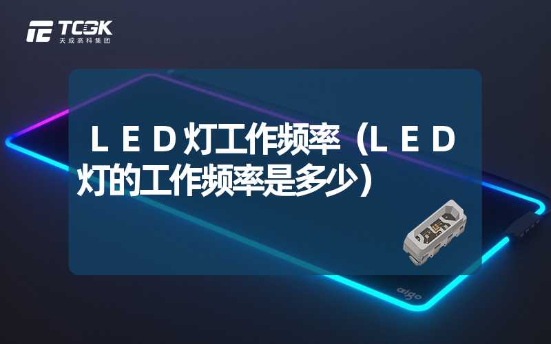 LED灯工作频率（LED灯的工作频率是多少）