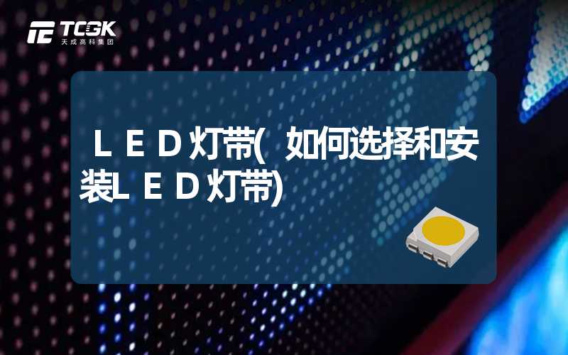 LED灯带(如何选择和安装LED灯带)