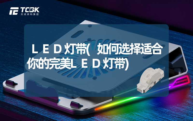 LED灯带(如何选择适合你的完美LED灯带)