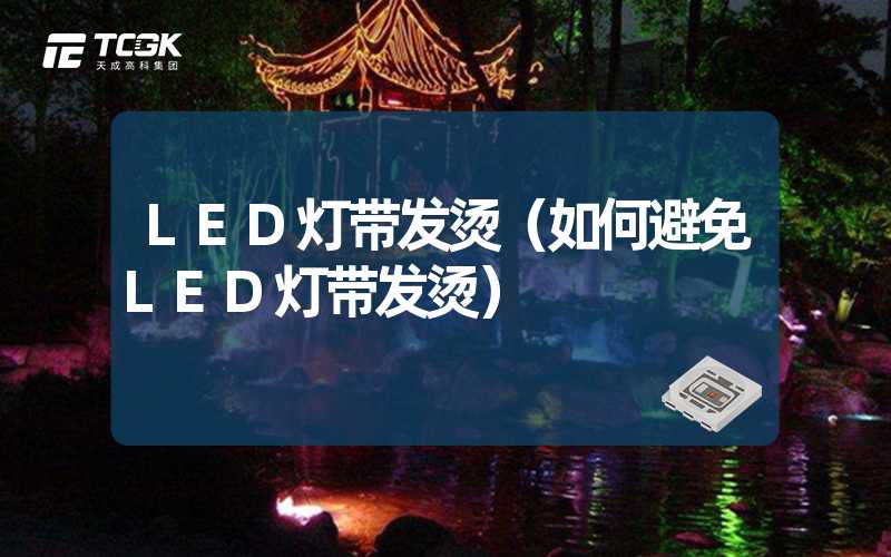 LED灯带发烫（如何避免LED灯带发烫）