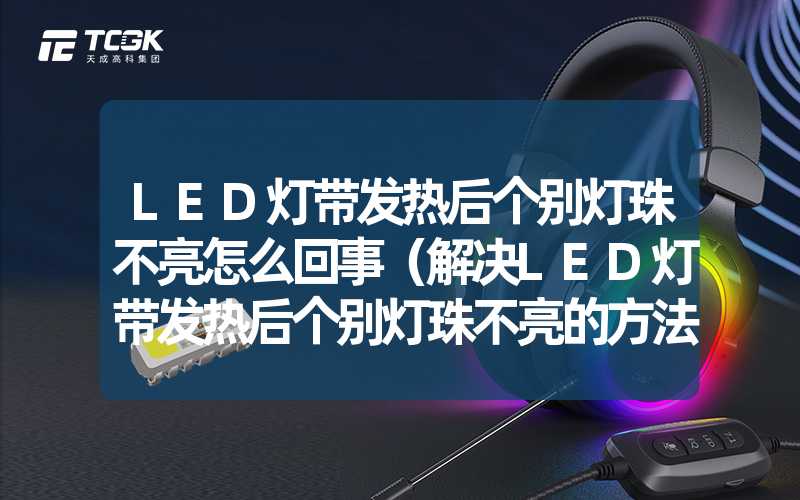 LED灯带发热后个别灯珠不亮怎么回事（解决LED灯带发热后个别灯珠不亮的方法）