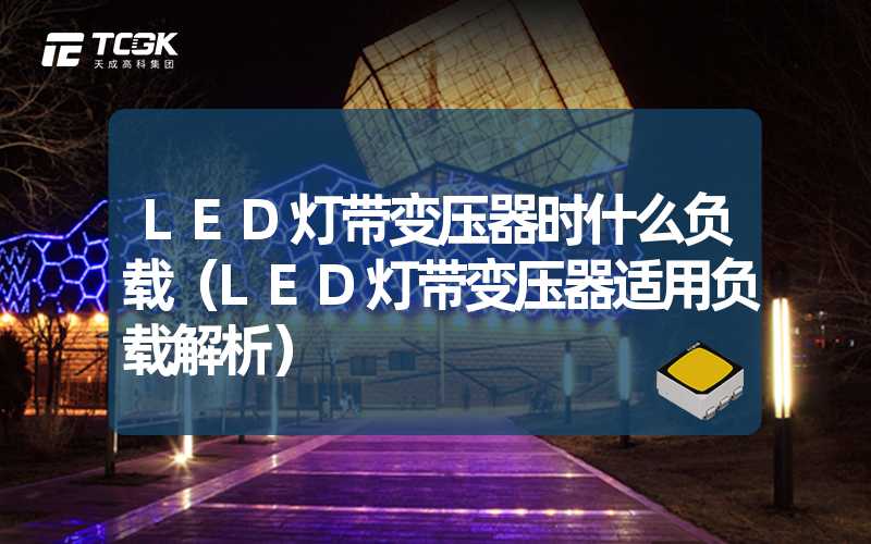 LED灯带变压器时什么负载（LED灯带变压器适用负载解析）