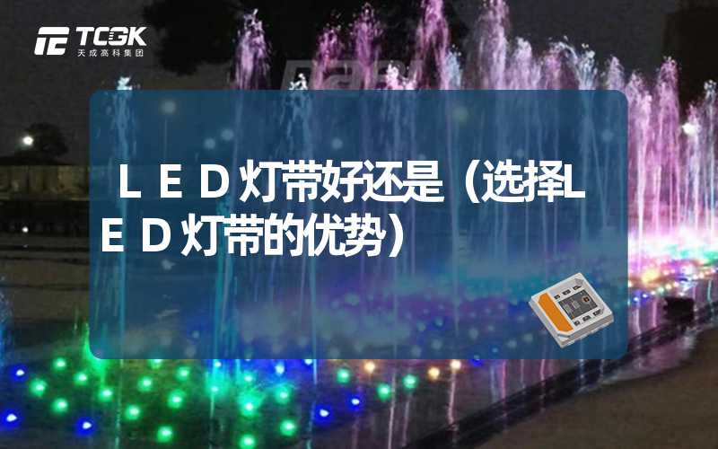 LED灯带好还是（选择LED灯带的优势）