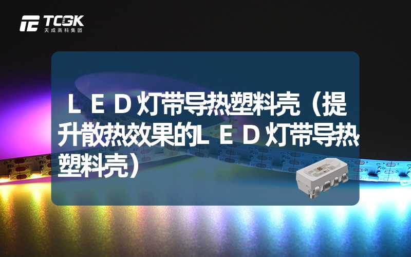 LED灯带导热塑料壳（提升散热效果的LED灯带导热塑料壳）