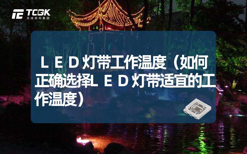 LED灯带工作温度（如何正确选择LED灯带适宜的工作温度）