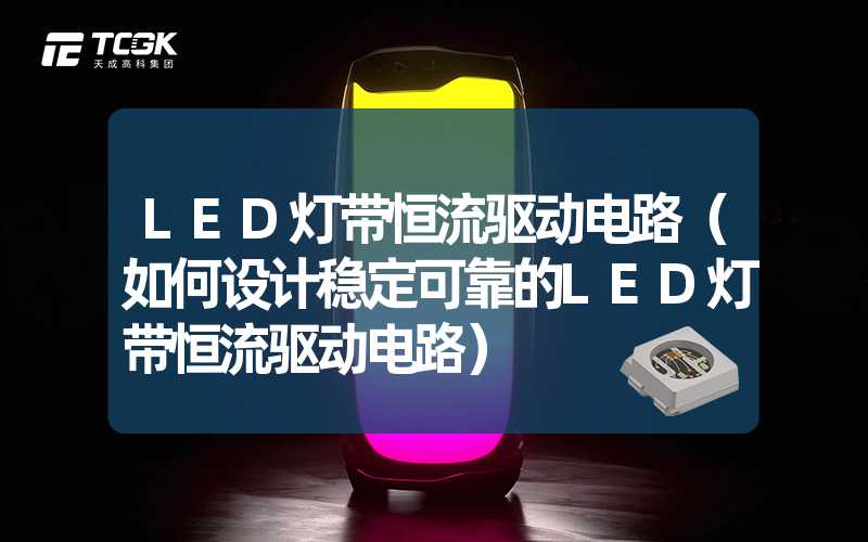 LED灯带恒流驱动电路（如何设计稳定可靠的LED灯带恒流驱动电路）