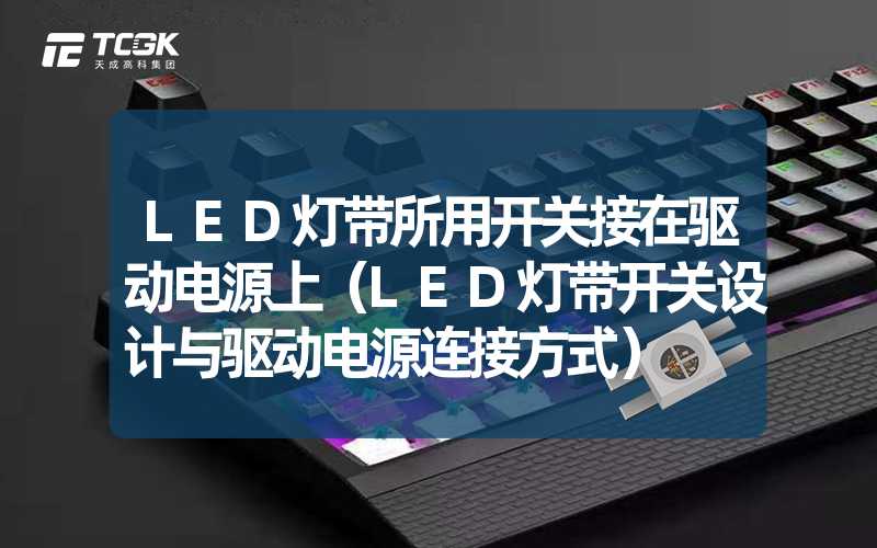 LED灯带所用开关接在驱动电源上（LED灯带开关设计与驱动电源连接方式）