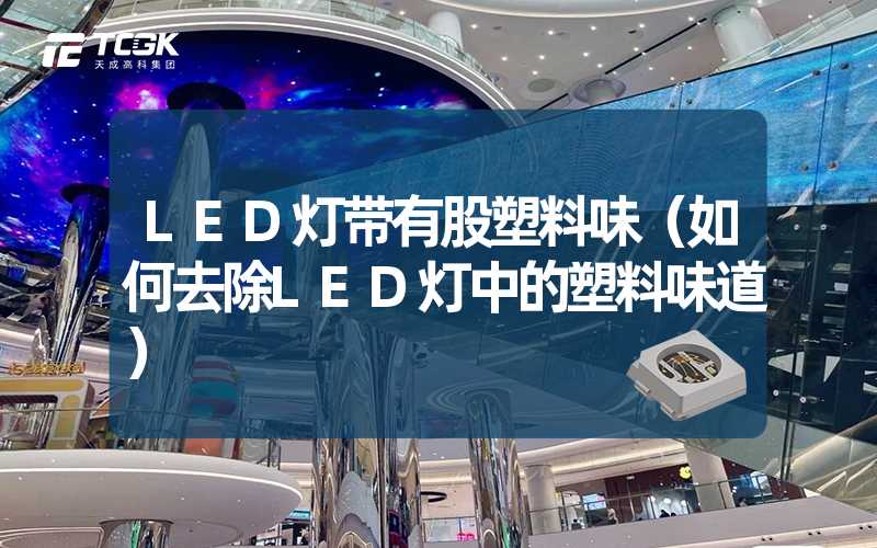 LED灯带有股塑料味（如何去除LED灯中的塑料味道）