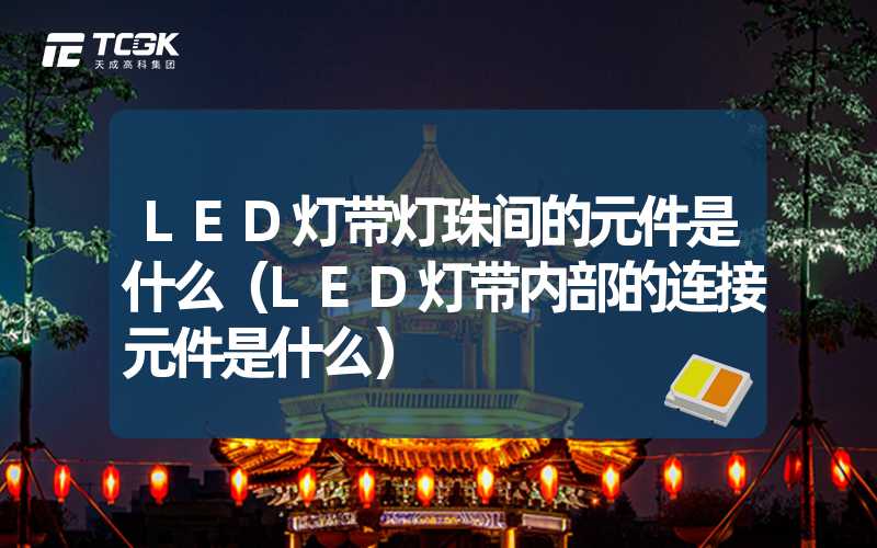 LED灯带灯珠间的元件是什么（LED灯带内部的连接元件是什么）