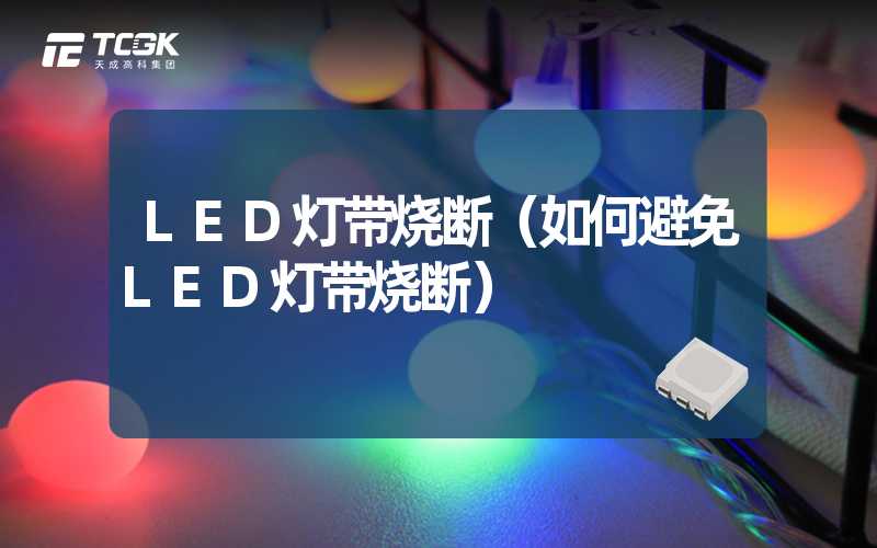 LED灯带烧断（如何避免LED灯带烧断）