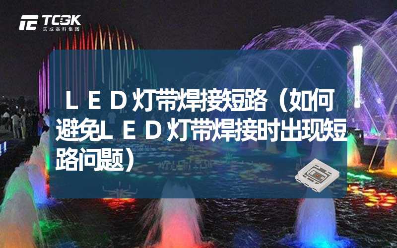 LED灯带焊接短路（如何避免LED灯带焊接时出现短路问题）