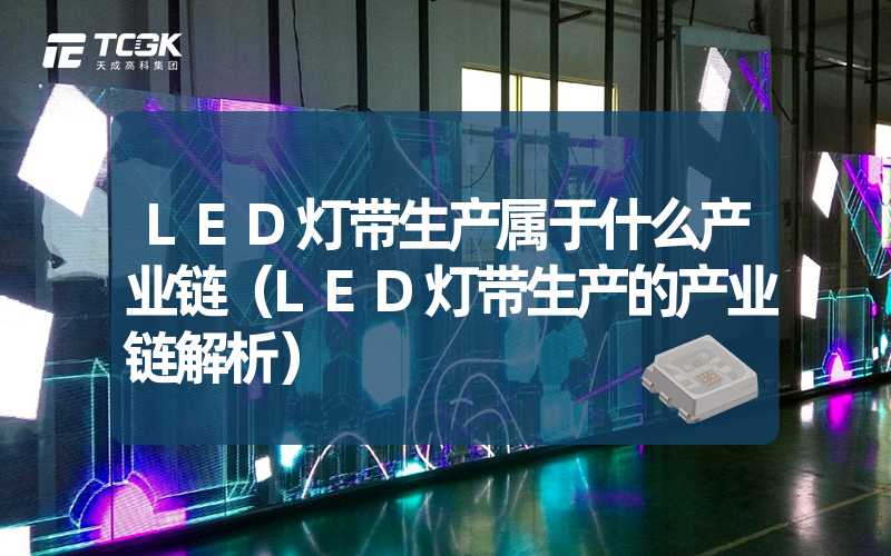 LED灯带生产属于什么产业链（LED灯带生产的产业链解析）