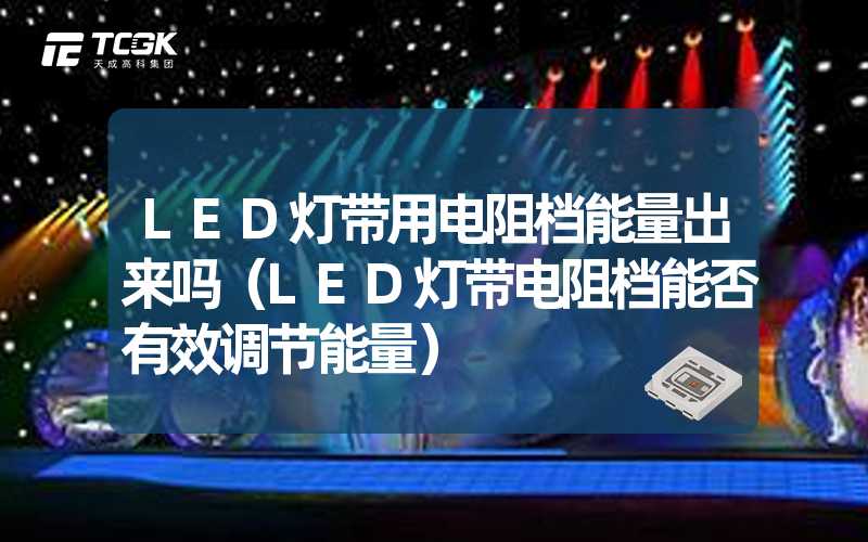 LED灯带用电阻档能量出来吗（LED灯带电阻档能否有效调节能量）