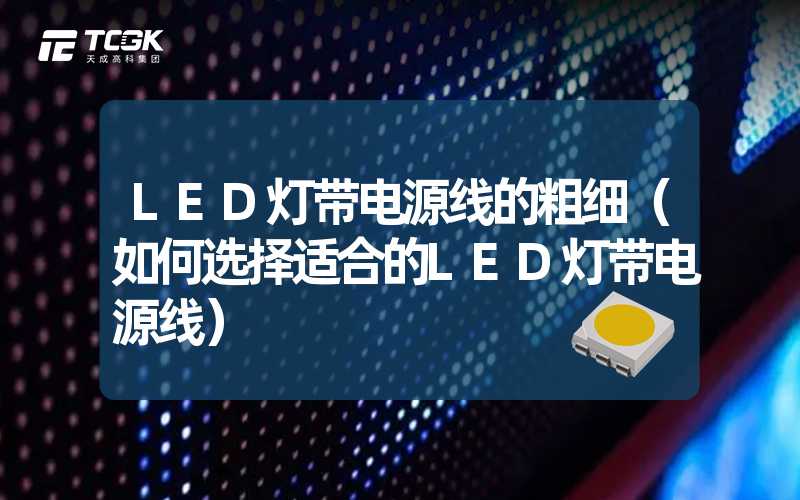 LED灯带电源线的粗细（如何选择适合的LED灯带电源线）