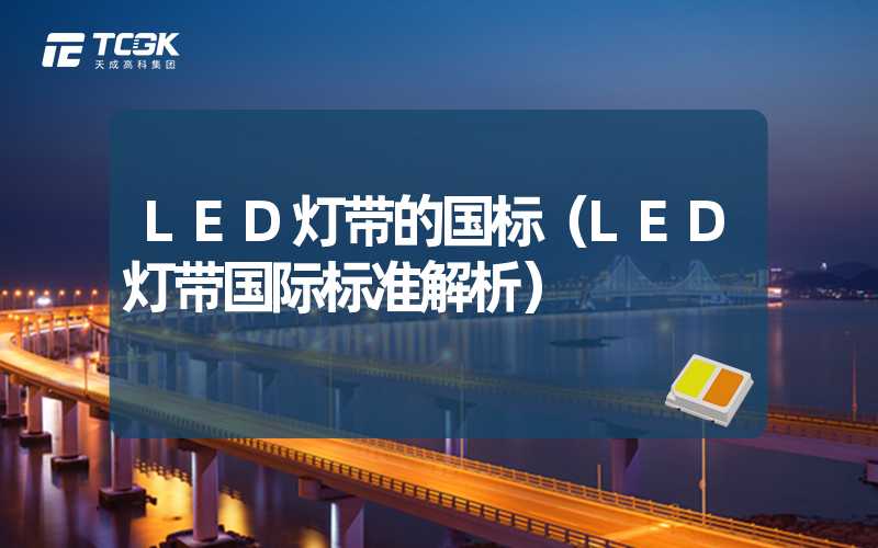 LED灯带的国标（LED灯带国际标准解析）