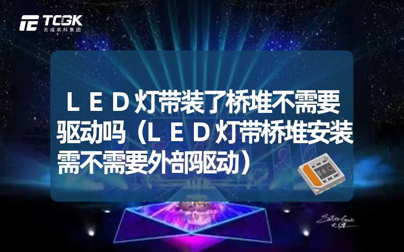 LED灯带装了桥堆不需要驱动吗（LED灯带桥堆安装需不需要外部驱动）