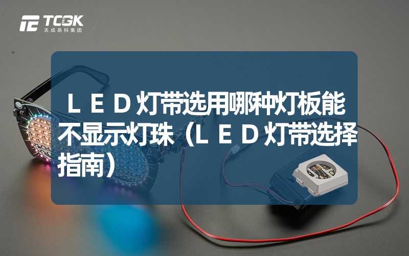 LED灯带选用哪种灯板能不显示灯珠（LED灯带选择指南）