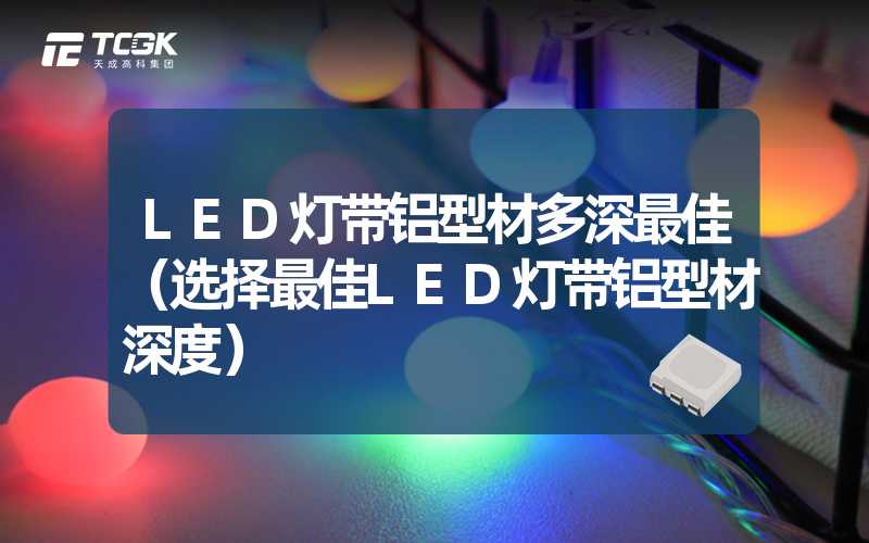 LED灯带铝型材多深最佳（选择最佳LED灯带铝型材深度）