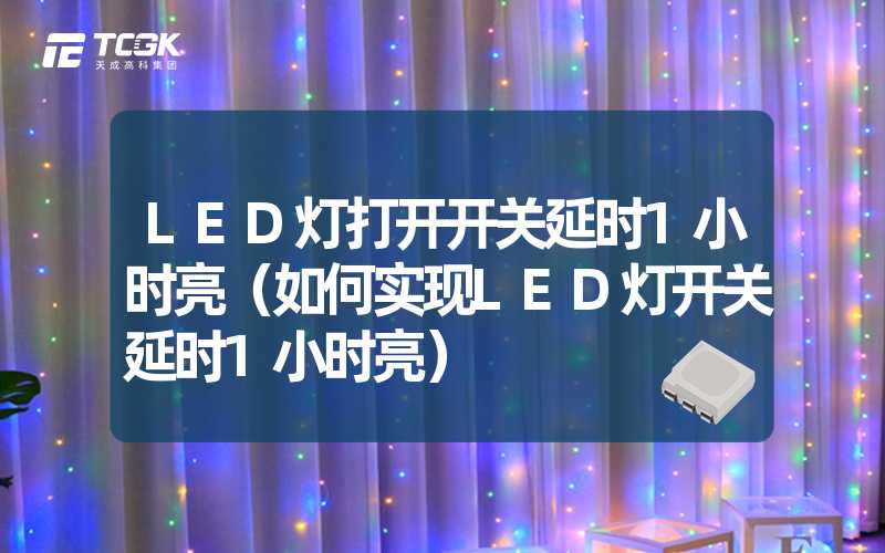 LED灯打开开关延时1小时亮（如何实现LED灯开关延时1小时亮）