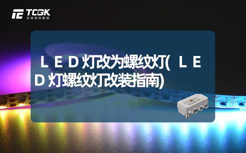 LED灯改为螺纹灯(LED灯螺纹灯改装指南)