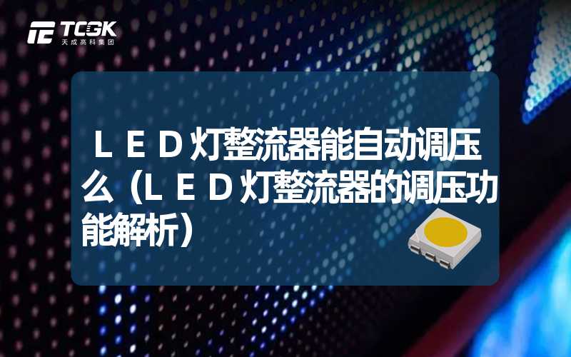 LED灯整流器能自动调压么（LED灯整流器的调压功能解析）