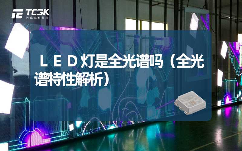 LED灯是全光谱吗（全光谱特性解析）