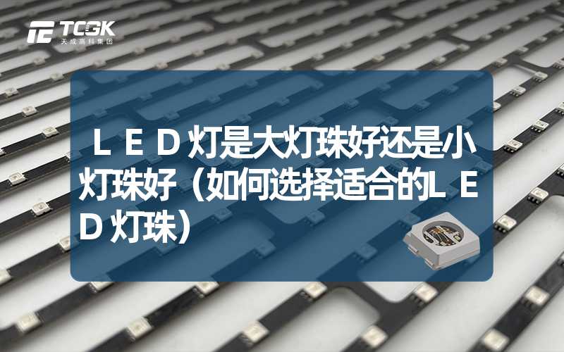 LED灯是大灯珠好还是小灯珠好（如何选择适合的LED灯珠）