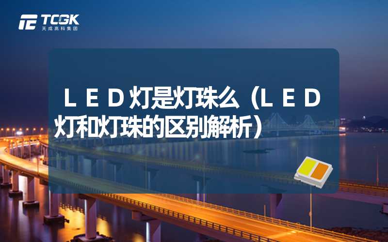 LED灯是灯珠么（LED灯和灯珠的区别解析）