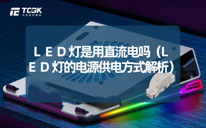 LED灯是用直流电吗（LED灯的电源供电方式解析）