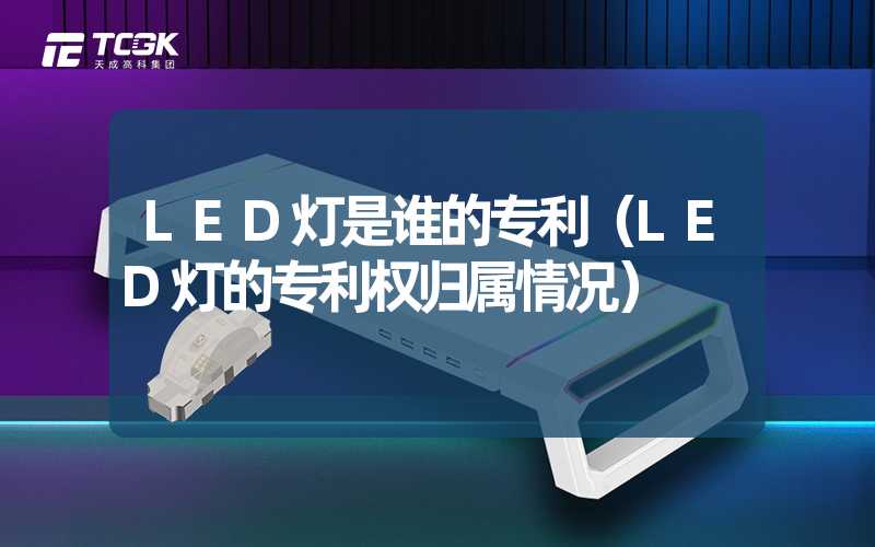 LED灯是谁的专利（LED灯的专利权归属情况）