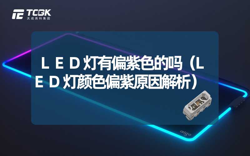 LED灯有偏紫色的吗（LED灯颜色偏紫原因解析）