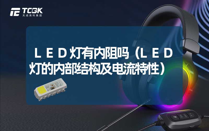 LED灯有内阻吗（LED灯的内部结构及电流特性）