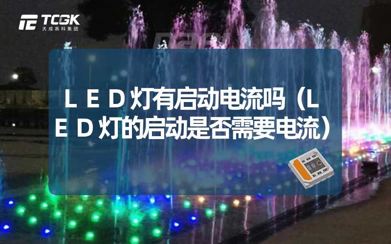 LED灯有启动电流吗（LED灯的启动是否需要电流）