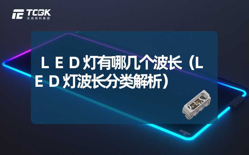 LED灯有哪几个波长（LED灯波长分类解析）