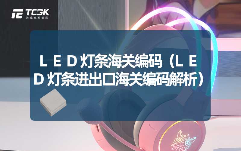 LED灯条海关编码（LED灯条进出口海关编码解析）