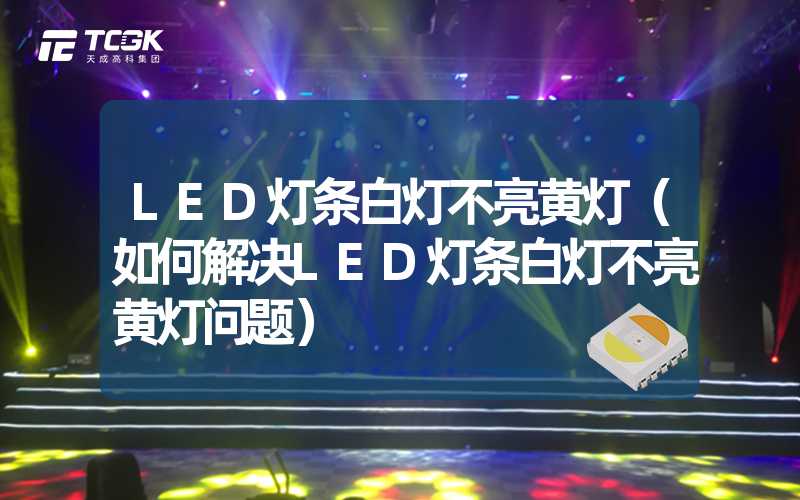 LED灯条白灯不亮黄灯（如何解决LED灯条白灯不亮黄灯问题）