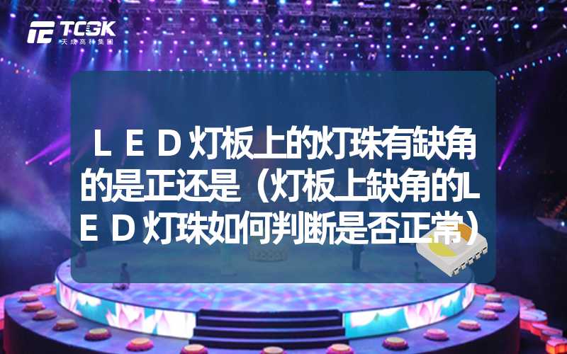 LED灯板上的灯珠有缺角的是正还是（灯板上缺角的LED灯珠如何判断是否正常）