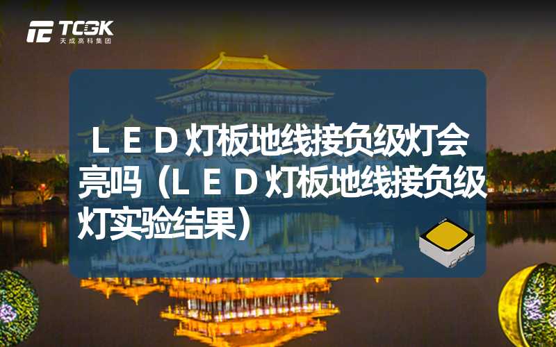 LED灯板地线接负级灯会亮吗（LED灯板地线接负级灯实验结果）