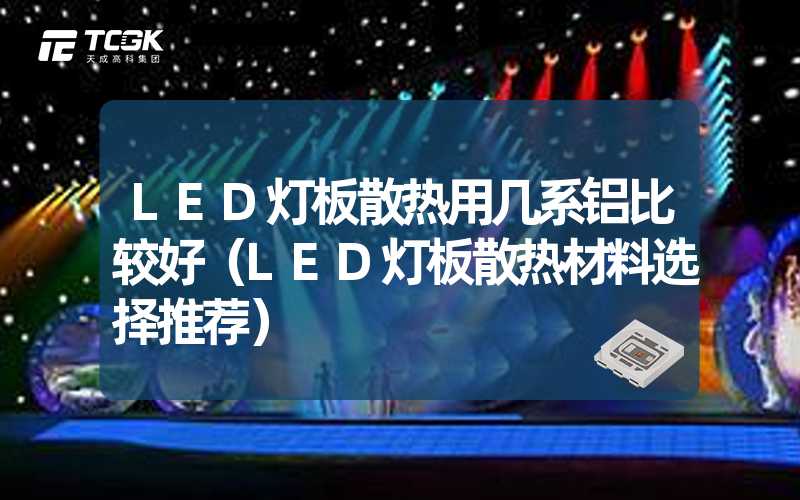 LED灯板散热用几系铝比较好（LED灯板散热材料选择推荐）