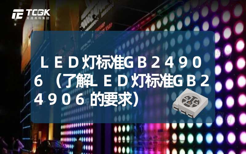 LED灯标准GB24906（了解LED灯标准GB24906的要求）