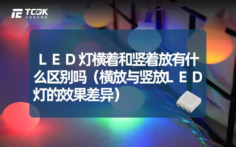 LED灯横着和竖着放有什么区别吗（横放与竖放LED灯的效果差异）